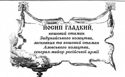 йосип гладкий, кошовий отаман задунайського козацтва, засновник та кошовий отаман азовського козацтва, генерал-майор російської армії.